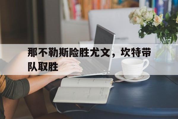 那不勒斯险胜尤文，坎特带队取胜